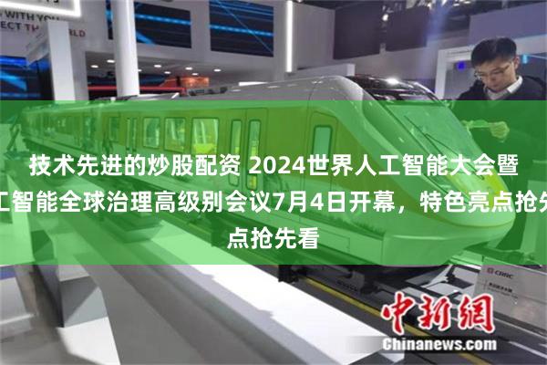 技术先进的炒股配资 2024世界人工智能大会暨人工智能全球治理高级别会议7月4日开幕，特色亮点抢先看