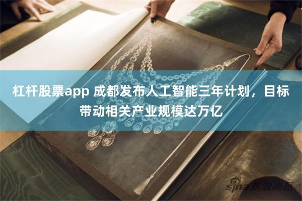 杠杆股票app 成都发布人工智能三年计划，目标带动相关产业规模达万亿