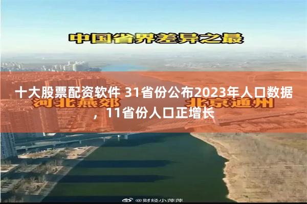 十大股票配资软件 31省份公布2023年人口数据，11省份人口正增长