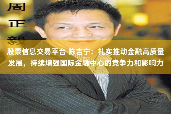 股票信息交易平台 陈吉宁：扎实推动金融高质量发展，持续增强国际金融中心的竞争力和影响力