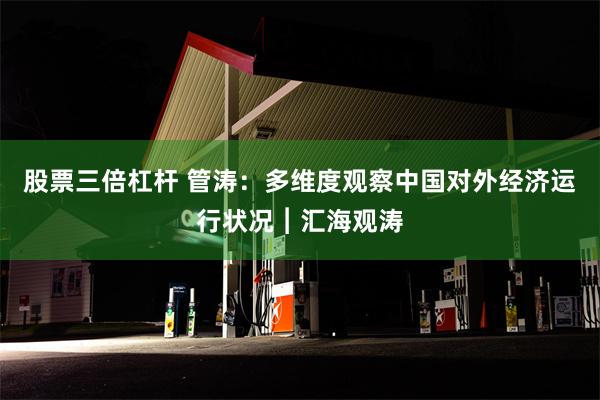 股票三倍杠杆 管涛：多维度观察中国对外经济运行状况︱汇海观涛