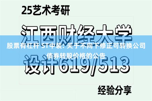 股票有杠杆 ST中装: 关于不向下修正可转换公司债券转股价格的公告