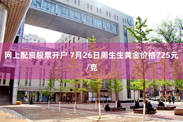 网上配资股票开户 7月26日周生生黄金价格725元/克