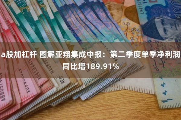 a股加杠杆 图解亚翔集成中报：第二季度单季净利润同比增189.91%