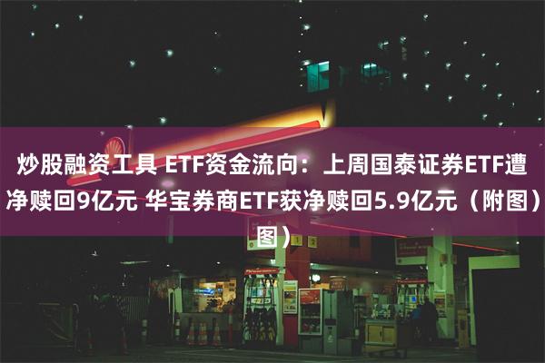 炒股融资工具 ETF资金流向：上周国泰证券ETF遭净赎回9亿元 华宝券商ETF获净赎回5.9亿元（附图）