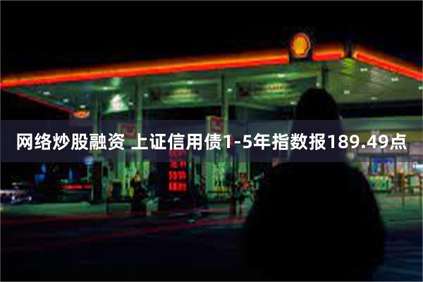 网络炒股融资 上证信用债1-5年指数报189.49点