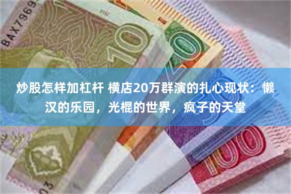 炒股怎样加杠杆 横店20万群演的扎心现状：懒汉的乐园，光棍的世界，疯子的天堂