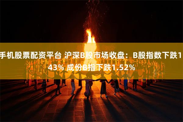 手机股票配资平台 沪深B股市场收盘：B股指数下跌1.43% 成份B指下跌1.52%