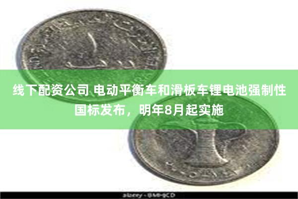 线下配资公司 电动平衡车和滑板车锂电池强制性国标发布，明年8月起实施