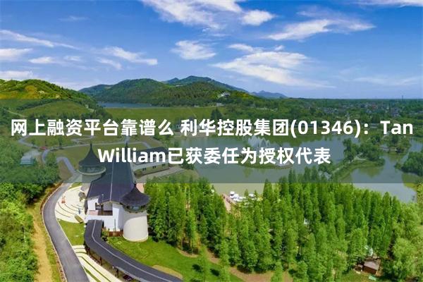 网上融资平台靠谱么 利华控股集团(01346)：Tan William已获委任为授权代表