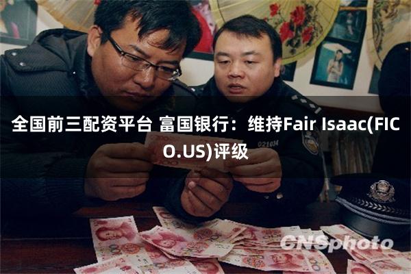 全国前三配资平台 富国银行：维持Fair Isaac(FICO.US)评级