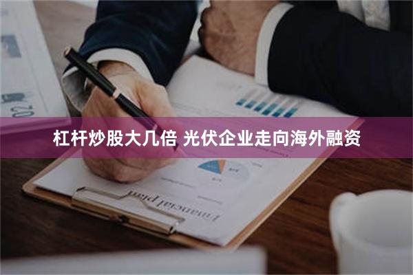 杠杆炒股大几倍 光伏企业走向海外融资