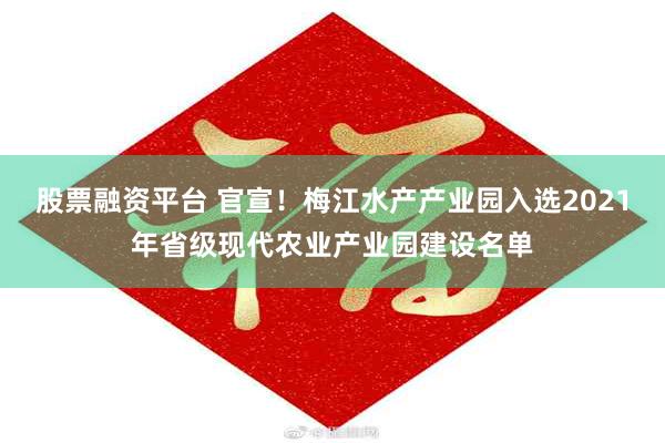 股票融资平台 官宣！梅江水产产业园入选2021年省级现代农业产业园建设名单