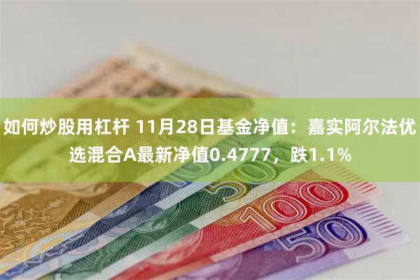 如何炒股用杠杆 11月28日基金净值：嘉实阿尔法优选混合A最新净值0.4777，跌1.1%