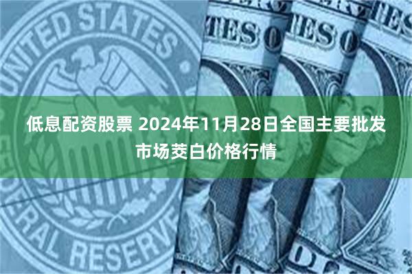 低息配资股票 2024年11月28日全国主要批发市场茭白价格行情