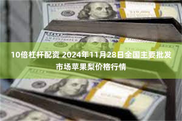 10倍杠杆配资 2024年11月28日全国主要批发市场苹果梨价格行情