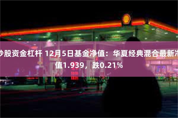 炒股资金杠杆 12月5日基金净值：华夏经典混合最新净值1.939，跌0.21%