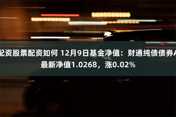 配资股票配资如何 12月9日基金净值：财通纯债债券A最新净值1.0268，涨0.02%