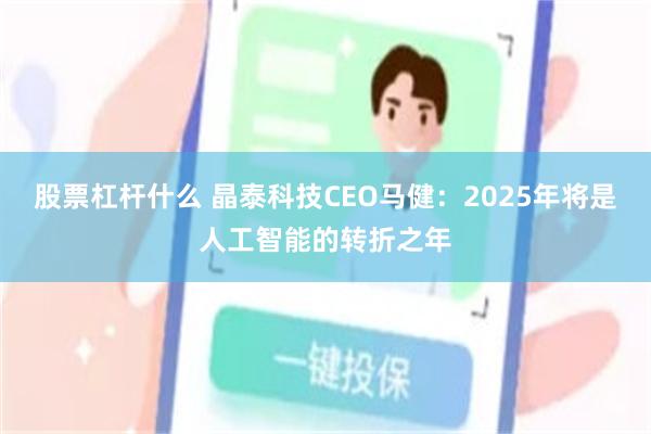 股票杠杆什么 晶泰科技CEO马健：2025年将是人工智能的转折之年