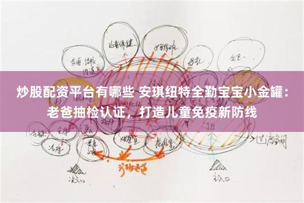 炒股配资平台有哪些 安琪纽特全勤宝宝小金罐：老爸抽检认证，打造儿童免疫新防线