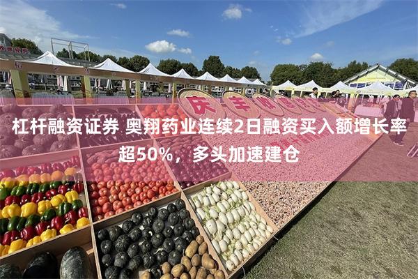 杠杆融资证券 奥翔药业连续2日融资买入额增长率超50%，多头加速建仓