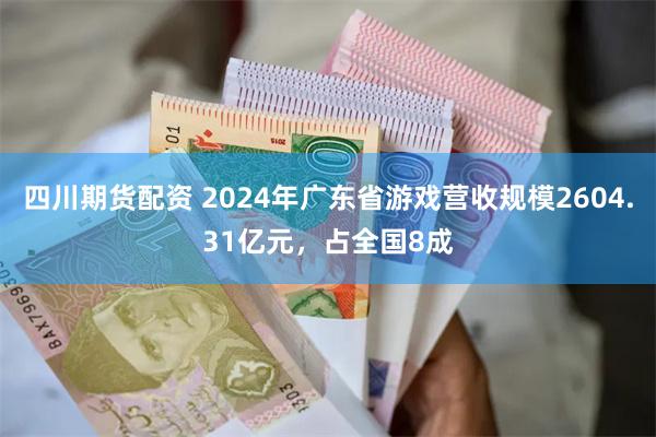 四川期货配资 2024年广东省游戏营收规模2604.31亿元，占全国8成