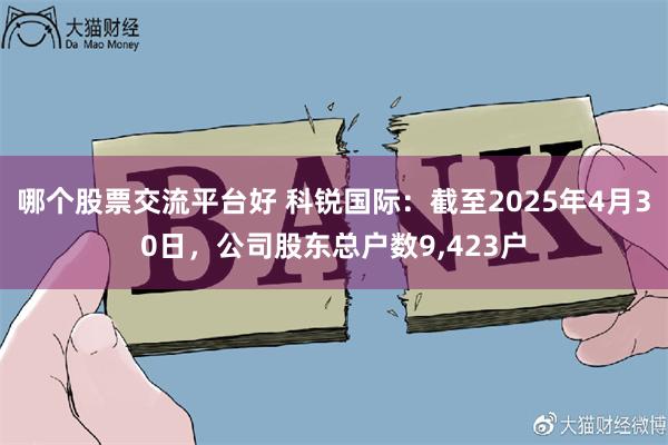哪个股票交流平台好 科锐国际：截至2025年4月30日，公司股东总户数9,423户
